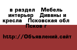  в раздел : Мебель, интерьер » Диваны и кресла . Псковская обл.,Псков г.